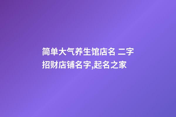 简单大气养生馆店名 二字招财店铺名字,起名之家-第1张-店铺起名-玄机派